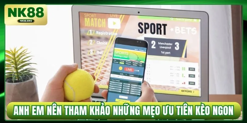 Anh em nên tham khảo những mẹo ưu tiên kèo ngon